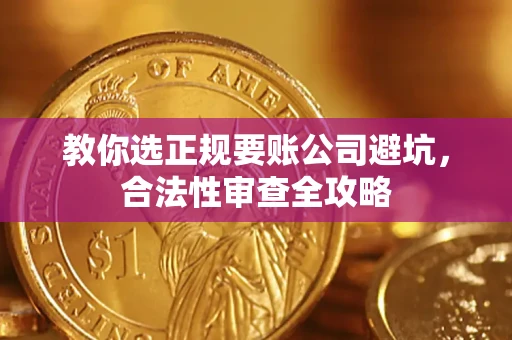 济南教你选正规要账公司避坑，合法性审查全攻略