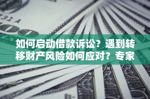 济南如何启动借款诉讼？遇到转移财产风险如何应对？专家解局支招