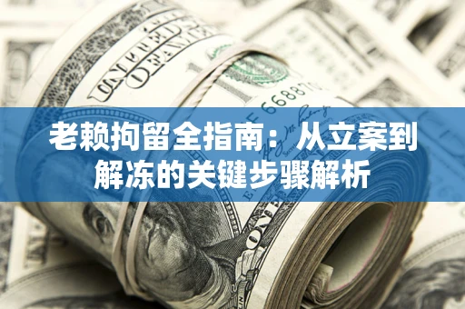 济南老赖拘留全指南：从立案到解冻的关键步骤解析