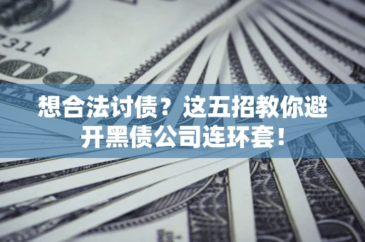 济南想合法讨债？这五招教你避开黑债公司连环套！