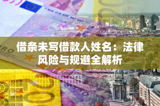 济南借条未写借款人姓名：法律风险与规避全解析
