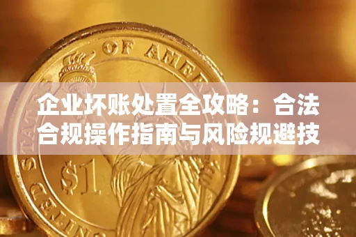 济南企业坏账处置全攻略：合法合规操作指南与风险规避技巧解析