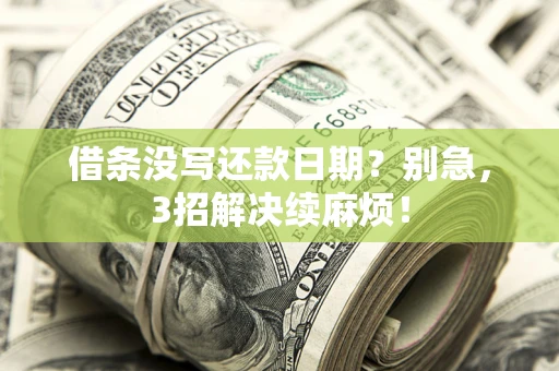 济南借条没写还款日期？别急，3招解决续麻烦！