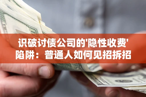济南识破讨债公司的'隐性收费'陷阱：普通人如何见招拆招？