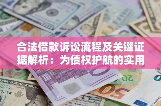 济南合法借款诉讼流程及关键证据解析：为债权护航的实用指南