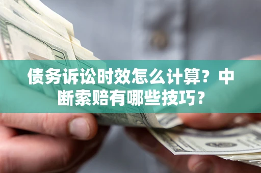 济南债务诉讼时效怎么计算？中断索赔有哪些技巧？