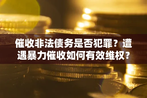 济南催收非法债务是否犯罪?遭遇暴力催收如何有效维权? 济南催收非法债务是否犯罪?遭遇暴力催收如何有效维权?