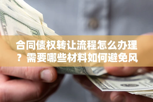 济南合同债权转让流程怎么办理？需要哪些材料如何避免风险？