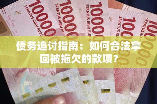 济南债务追讨指南：如何合法拿回被拖欠的款项？