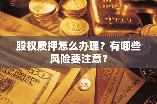 济南股权质押怎么办理？有哪些风险要注意？