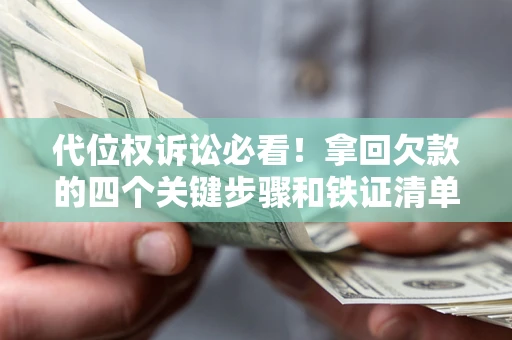 济南代位权诉讼必看！拿回欠款的四个关键步骤和铁证清单