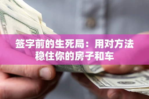 济南签字前的生死局：用对方法稳住你的房子和车