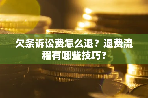 济南欠条诉讼费怎么退？退费流程有哪些技巧？