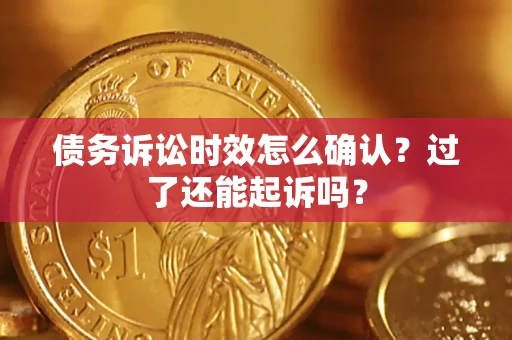 济南债务诉讼时效怎么确认？过了还能起诉吗？