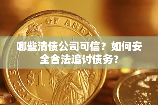 济南哪些清债公司可信？如何安全合法追讨债务？