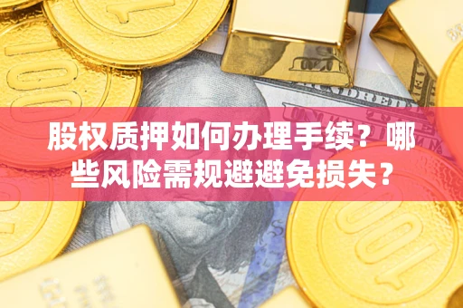 济南股权质押如何办理手续？哪些风险需规避避免损失？