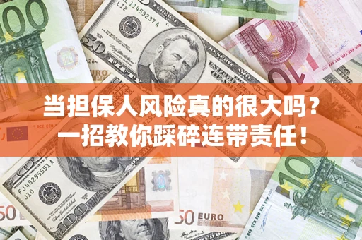 济南当担保人风险真的很大吗？一招教你踩碎连带责任！
