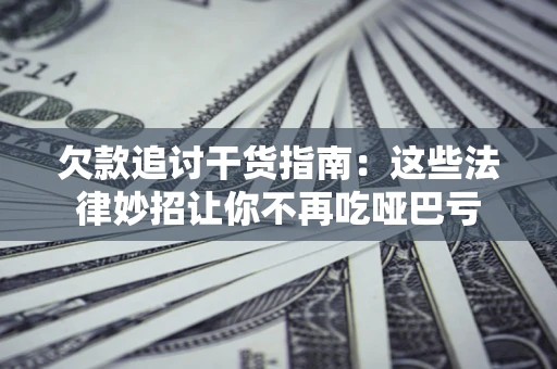 济南欠款追讨干货指南：这些法律妙招让你不再吃哑巴亏