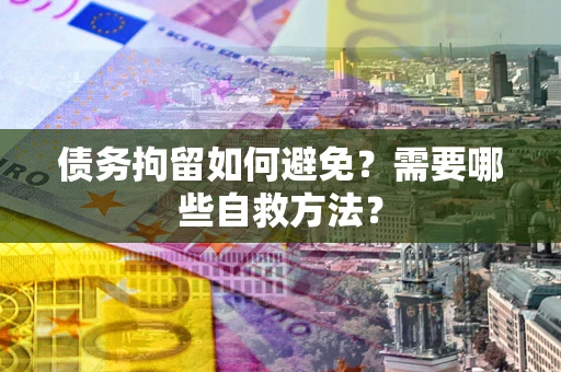 济南债务拘留如何避免？需要哪些自救方法？