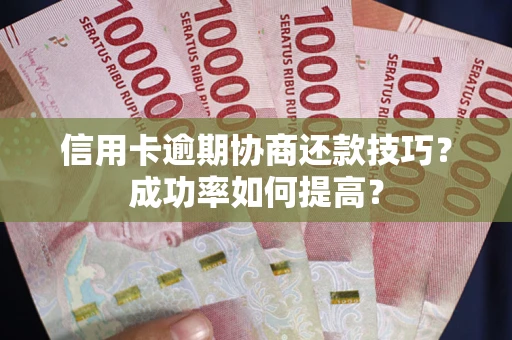 济南信用卡逾期协商还款技巧？成功率如何提高？