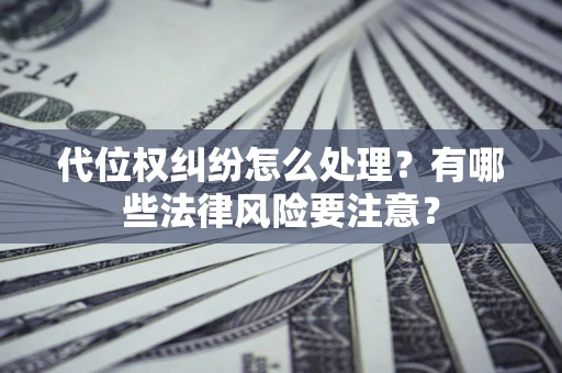 济南代位权纠纷怎么处理？有哪些法律风险要注意？