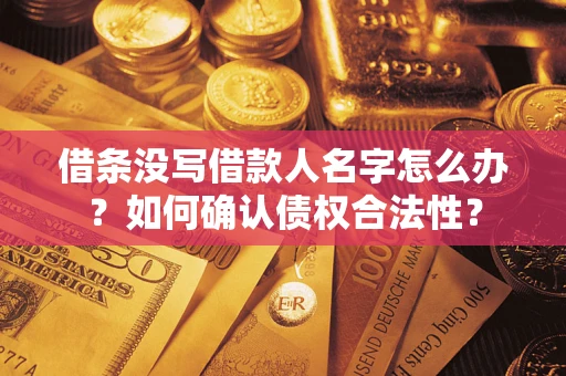 济南借条没写借款人名字怎么办？如何确认债权合法性？