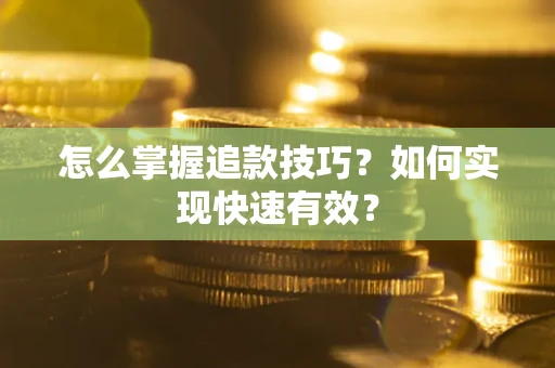 济南怎么掌握追款技巧？如何实现快速有效？