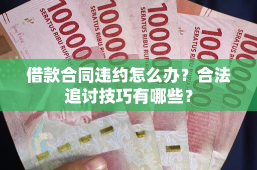济南借款合同违约怎么办？合法追讨技巧有哪些？