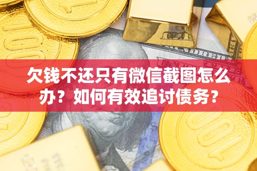 济南欠钱不还只有微信截图怎么办？如何有效追讨债务？