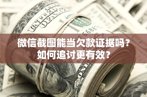 济南微信截图能当欠款证据吗？如何追讨更有效？