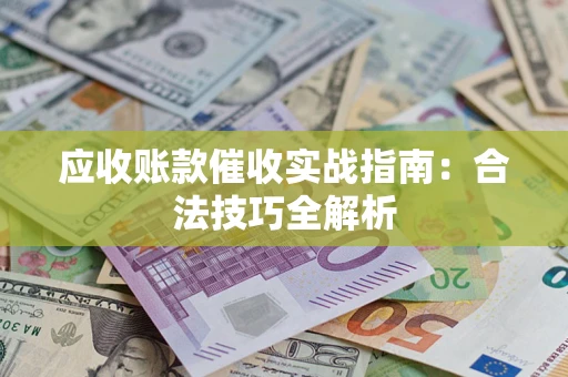 济南应收账款催收实战指南：合法技巧全解析