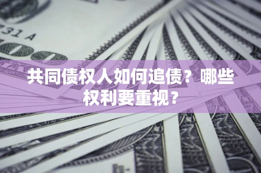 济南共同债权人如何追债？哪些权利要重视？