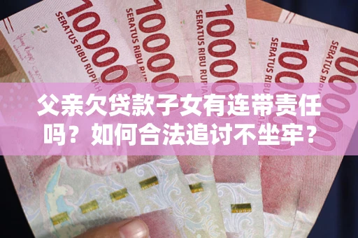 济南父亲欠贷款子女有连带责任吗？如何合法追讨不坐牢？