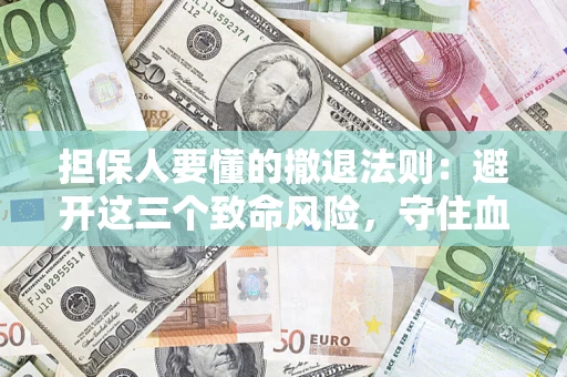 济南担保人要懂的撤退法则：避开这三个致命风险，守住血汗钱