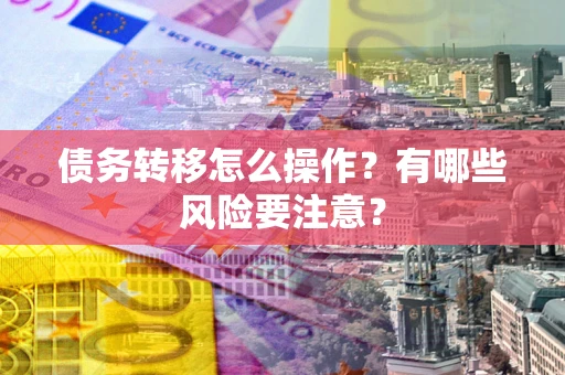 济南债务转移怎么操作？有哪些风险要注意？