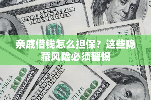 济南亲戚借钱怎么担保？这些隐藏风险必须警惕