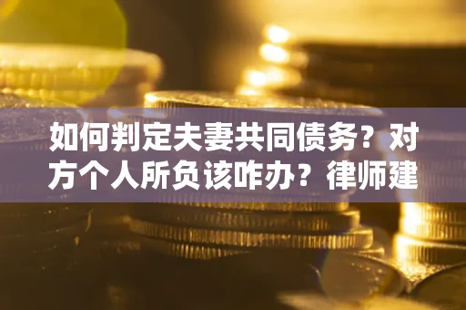 济南如何判定夫妻共同债务？对方个人所负该咋办？律师建议