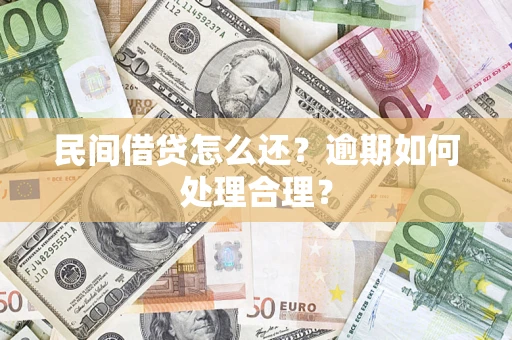 济南民间借贷怎么还？逾期如何处理合理？