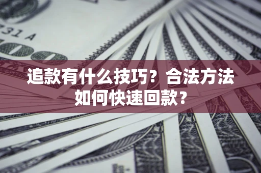 济南追款有什么技巧？合法方法如何快速回款？
