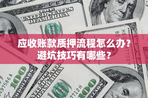 济南应收账款质押流程怎么办？避坑技巧有哪些？