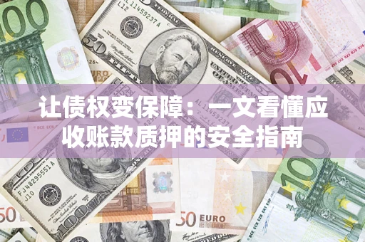 济南让债权变保障：一文看懂应收账款质押的安全指南