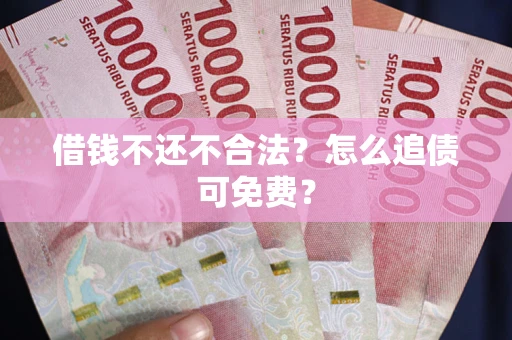 济南借钱不还不合法？怎么追债可免费？