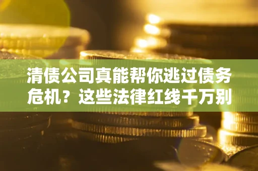 济南清债公司真能帮你逃过债务危机？这些法律红线千万别踩