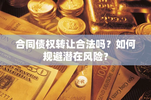 济南合同债权转让合法吗?如何规避潜在风险? 济南合同债权转让合法吗?如何规避潜在风险?