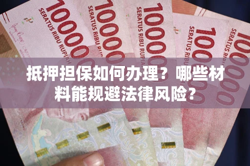 济南抵押担保如何办理？哪些材料能规避法律风险？