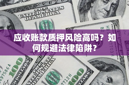 济南应收账款质押风险高吗？如何规避法律陷阱？