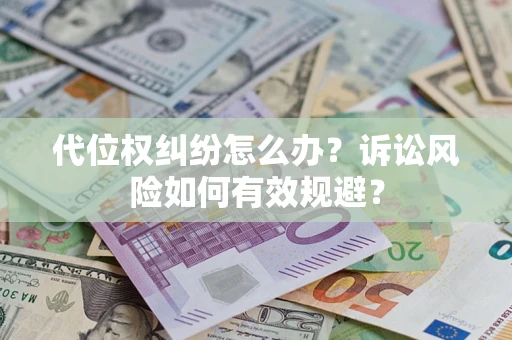 济南代位权纠纷怎么办？诉讼风险如何有效规避？