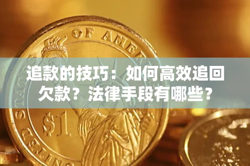 济南追款的技巧：如何高效追回欠款？法律手段有哪些？