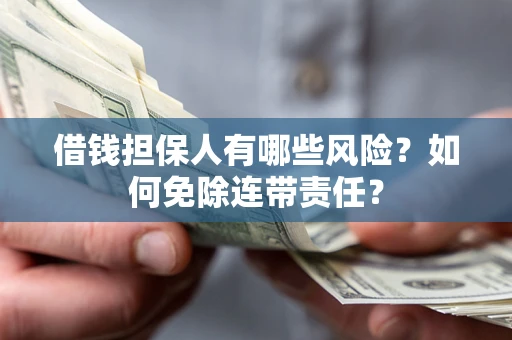 济南借钱担保人有哪些风险？如何免除连带责任？