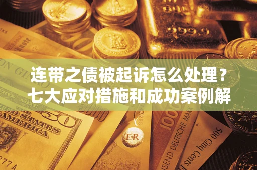 济南连带之债被起诉怎么处理？七大应对措施和成功案例解析